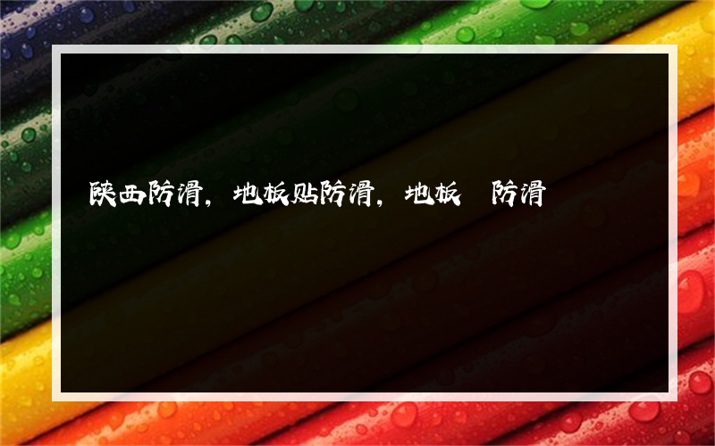 陕西防滑,地板贴防滑,地板 防滑?地板多少钱